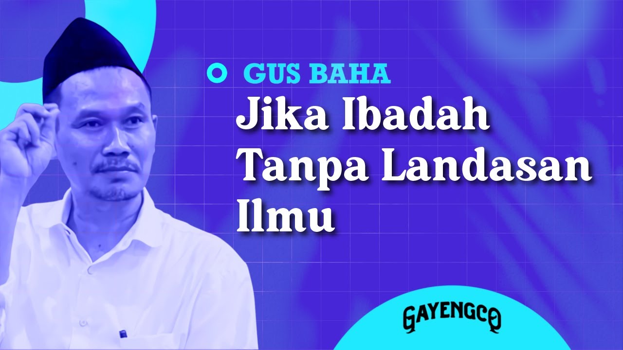 Gus Baha: Jika Ibadah Tanpa Landasan Ilmu
