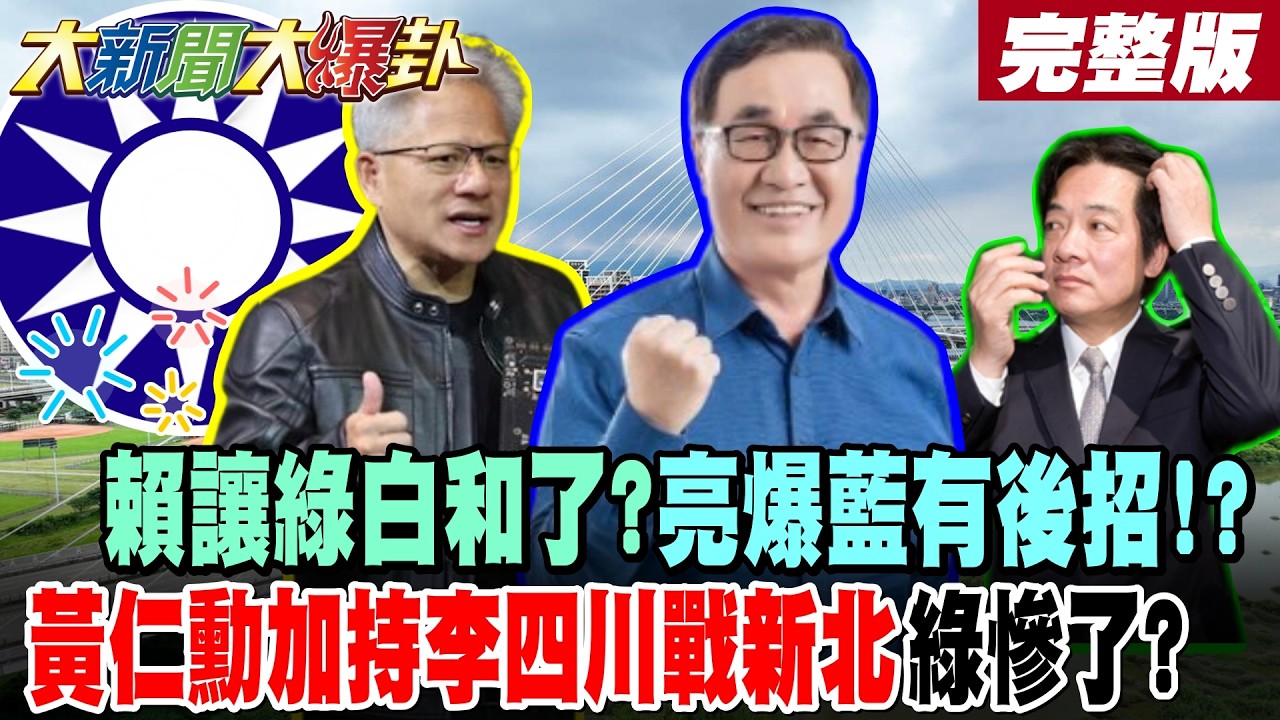 【#大新聞大爆卦 下】賴讓綠白和了?亮爆藍有後招!?黃仁勳加持李四川戰新北綠慘了? 韓國瑜柯文哲太威賴清德找三軍司令撐腰軍購了?黃揚明爆鄭麗文震撼出招!完整版 @大新聞大爆卦​