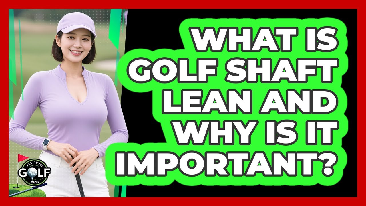 What Is Golf Shaft Lean And Why Is It Important? - All About Golf Pros