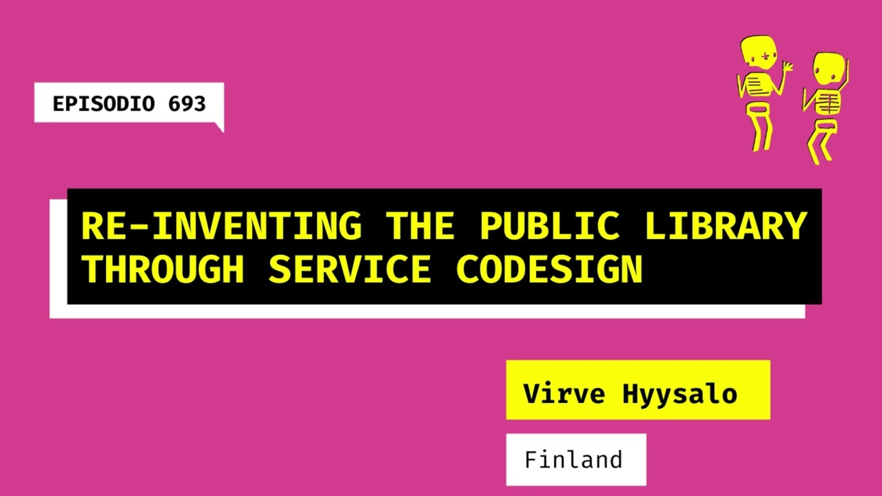693. Re-inventing the public library through codesign (Finland). A talk with Virve Hyysalo