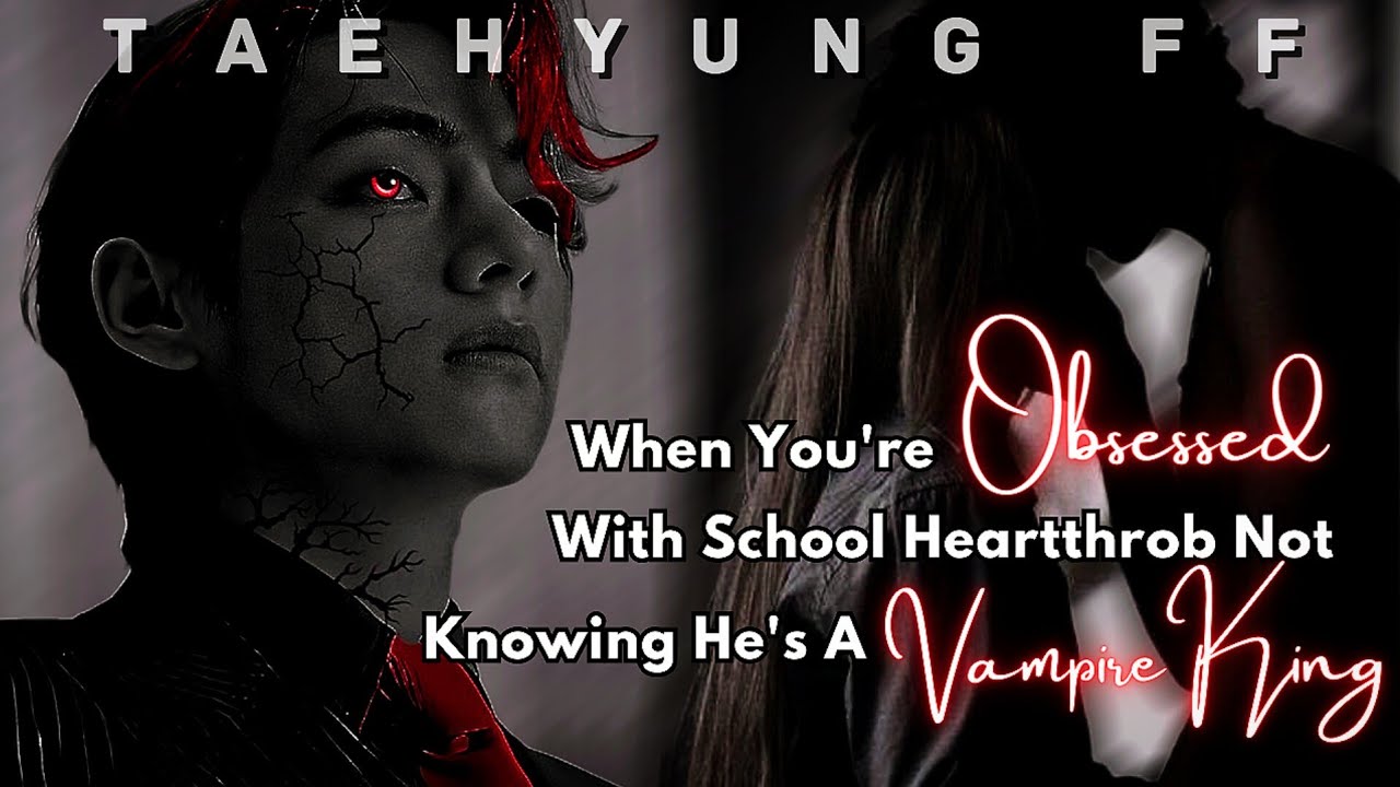 Taehyung FF | When You're Obsessed With School Heartthrob Not Knowing He's A Vampire King | Oneshot