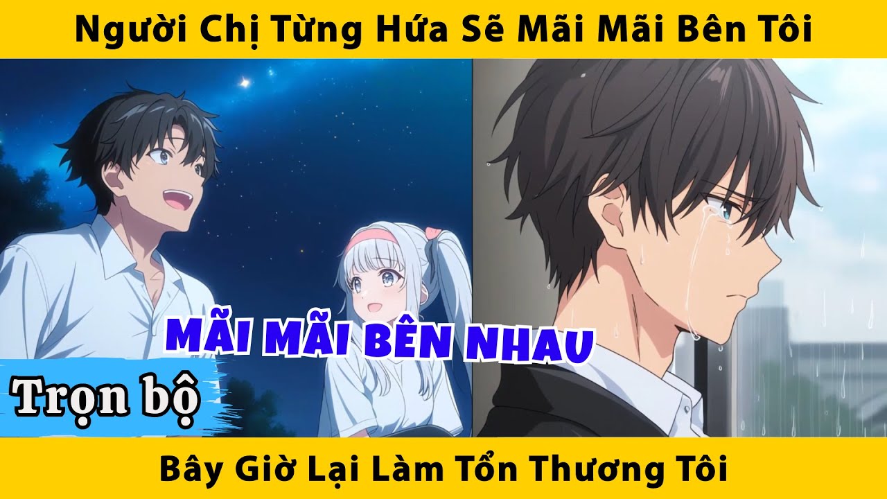 Trọn bộ | Người chị từng hứa sẽ mãi mãi bên tôi bây giờ lại làm tổn thương tôi