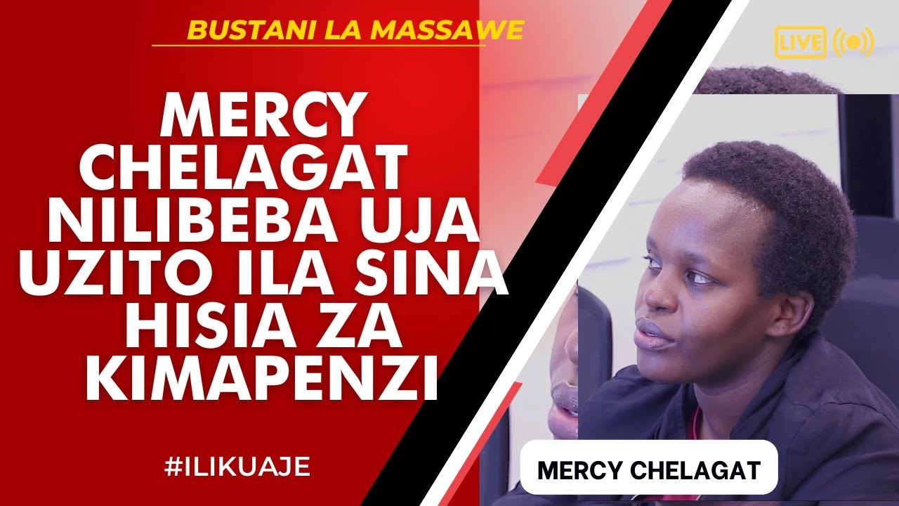 ILIKUAJE : MERCY CHELAGAT - NILIBEBA UJA UZITO ILA SINA HISIA ZA KIMAPENZI