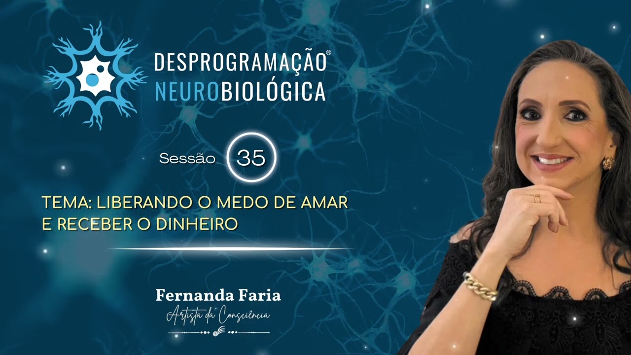 SESSÃO 35 - DESPROGRAMAÇÃO NEUROBIOLÓGICA: LIBERANDO O MEDO DE AMAR E RECEBER  O DINHEIRO