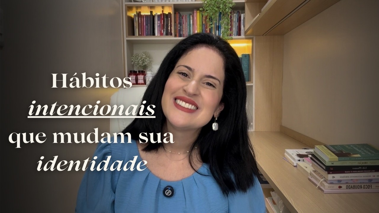 Hábitos Intencionais que Mudam sua Identidade