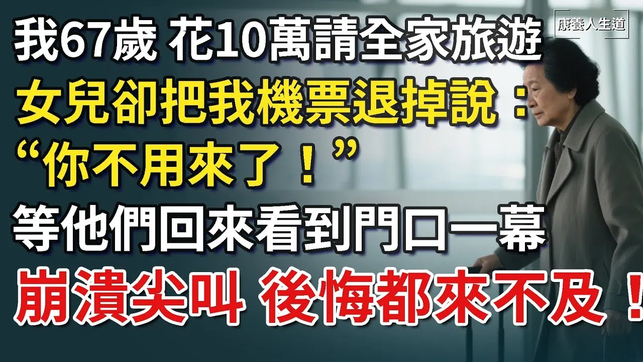 我67歲，花10萬請全家旅遊，女兒卻把我機票退掉說：「你不用來了！」等他們回來，看到門口一幕崩潰尖叫，後悔都來不及！​【康養人生道】 #康養人生道 #上了年紀該明白的事 #養老 #聰明老人 #長壽秘密