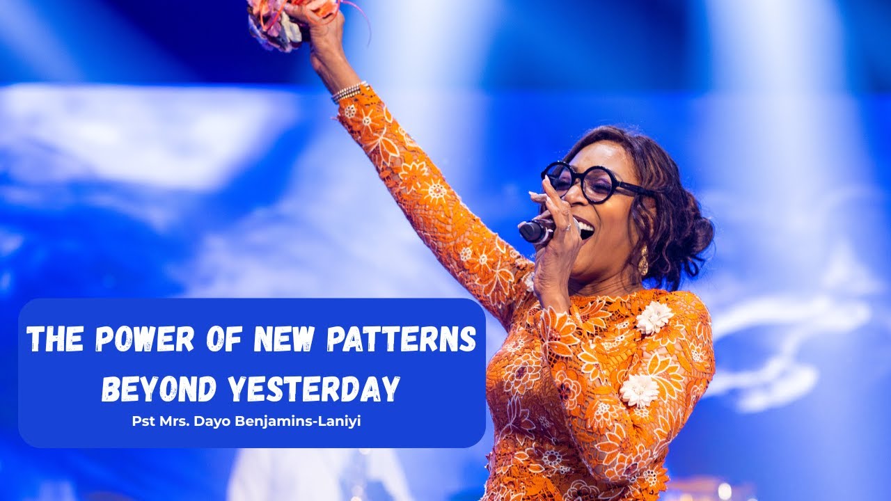 THE POWER OF NEW PATTERNS BEYOND YESTERDAY || PASTOR MRS. DAYO BENJAMINS-LANIYI