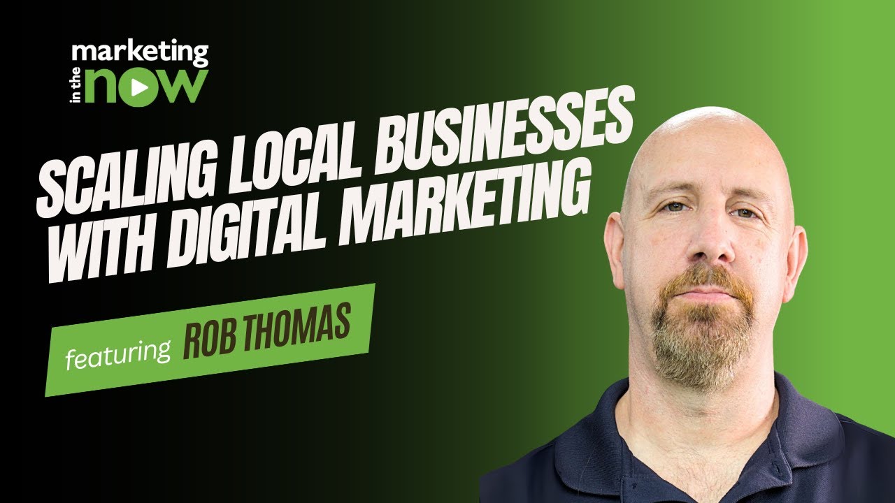 Scaling Local Businesses with Digital Marketing | Marketing In The Now ft. Rob Thomas