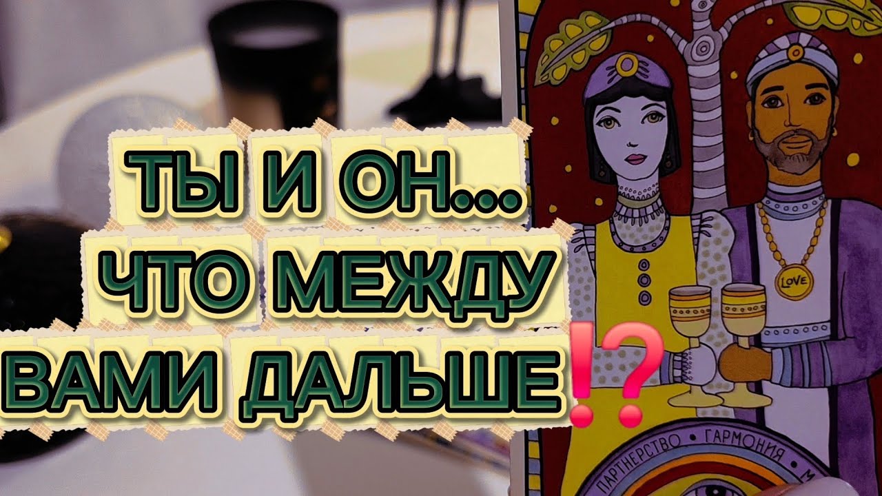 ТЫ И ОН&hellip; ЧТО БУДЕТ МЕЖДУ ВАМИ ДАЛЬШЕ⁉️ таро расклад 