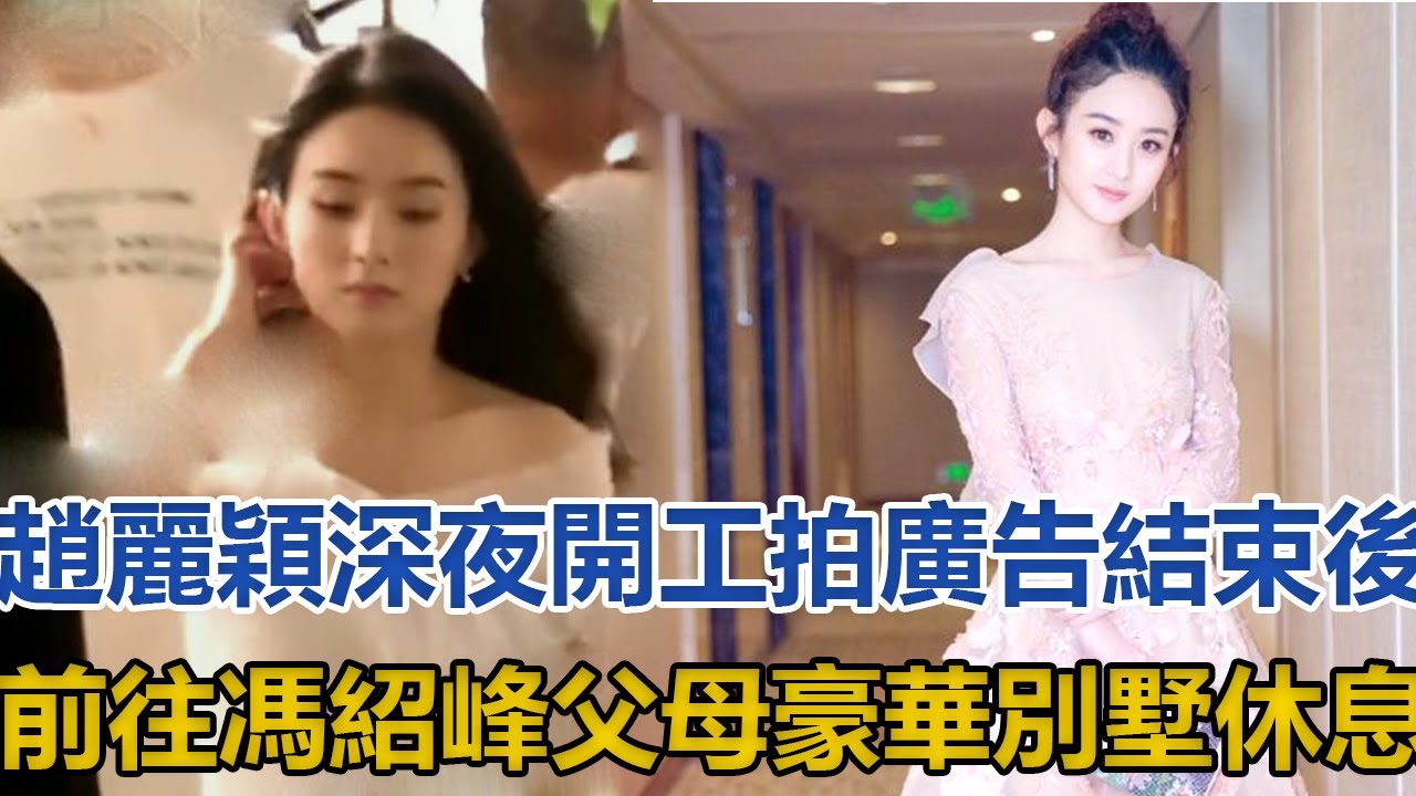 趙麗穎深夜開工拍廣告，結束後前往馮紹峰父母超豪華別墅休息│全明星娱乐│