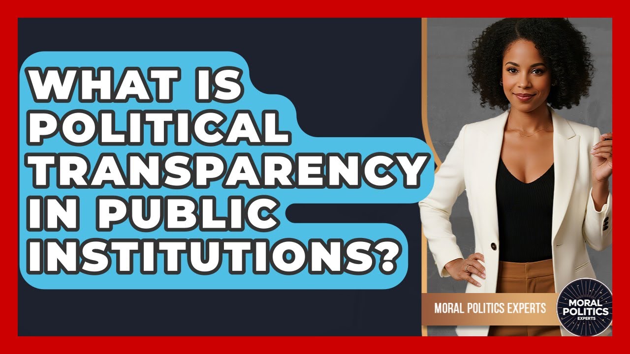 What Is Political Transparency In Public Institutions? - Moral Politics Experts