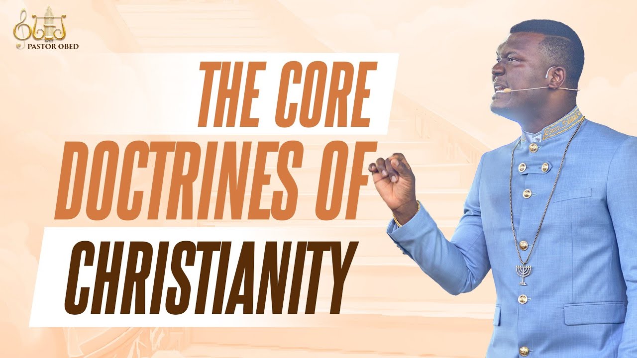 THE CORE DOCTRINES OF CHRISTIANITY EXPLAINED || PASTOR OBED OBENG-ADDAE