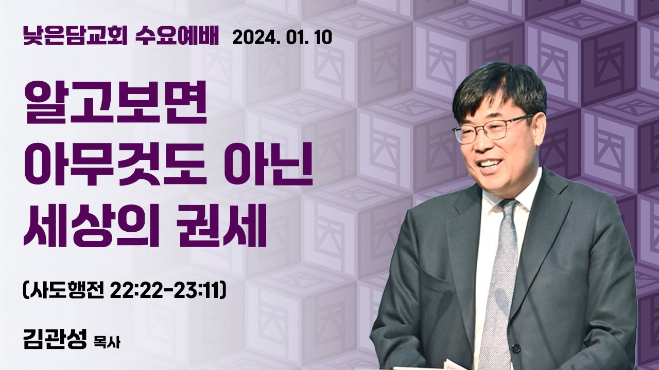 김관성 목사  낮은담교회 수요예배   2024. 1. 10  “알고보면 아무것도 아닌 세상의 권세”  사도행전 22:22-23:11