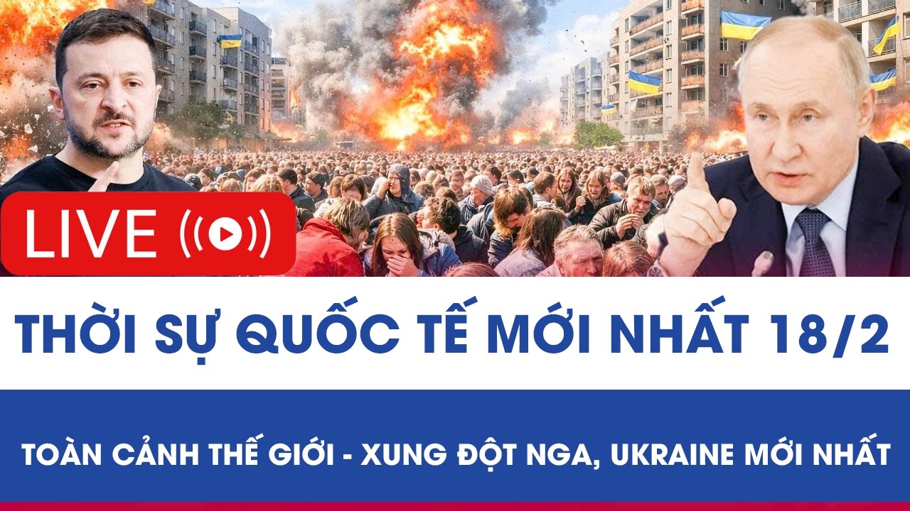 🔴 TRỰC TIẾP: THỜI SỰ QUỐC TẾ MỚI NHẤT 18/2 - TOÀN CẢNH THẾ GIỚI - XUNG ĐỘT NGA, UKRAINE MỚI NHẤT