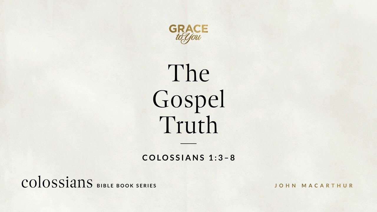 The Gospel Truth (Colossians 1:3–8) John MacArthur