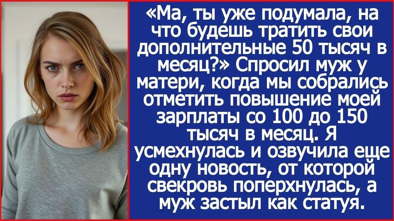 Ма, ты уже подумала, на что будешь тратить эти деньги  Спросил муж у матери, когда мне повысили