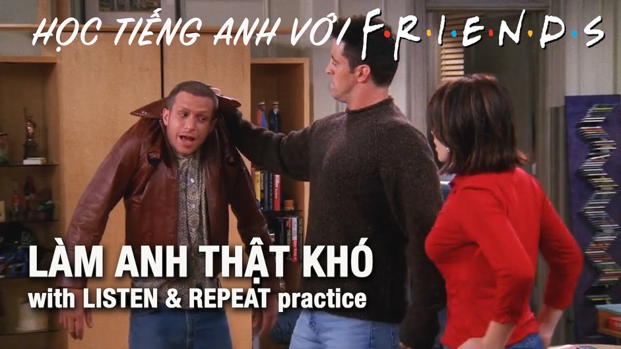Friends 37: Học Tiếng Anh giao tiếp - Làm anh thật khó