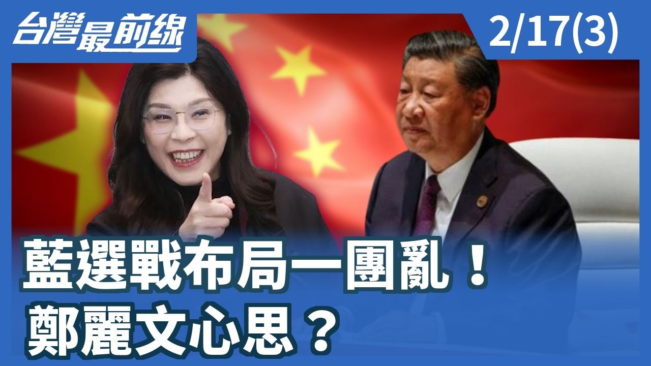 藍選戰布局一團亂！ 鄭麗文心思？【台灣最前線】2026.02.17(3)