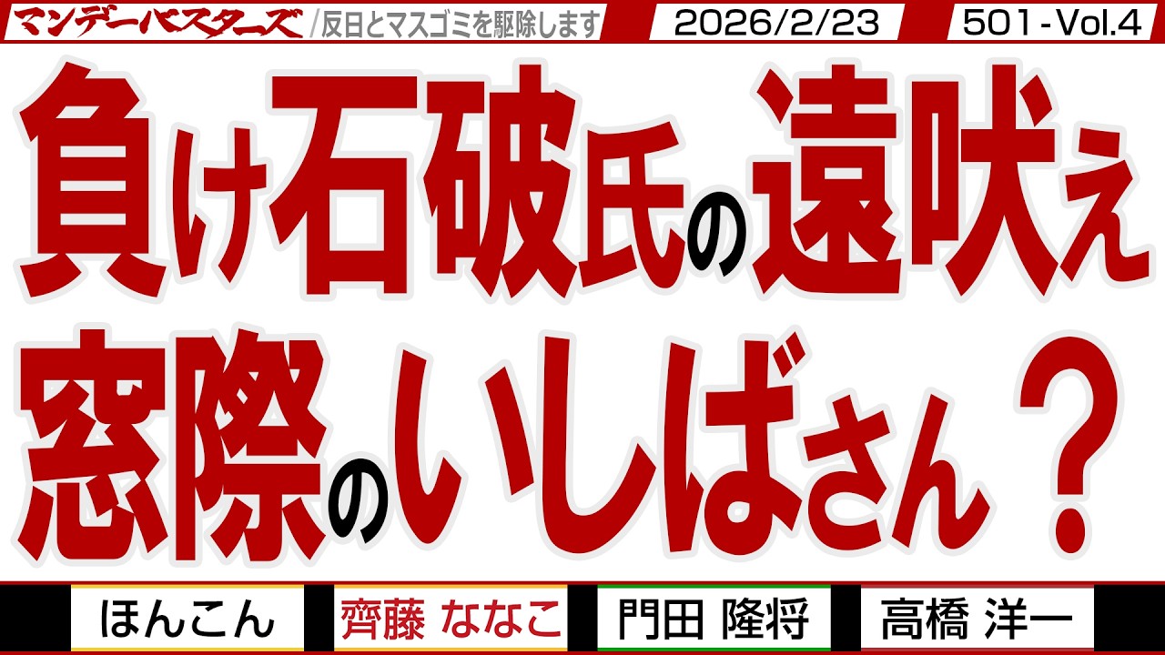 負け石破氏の遠吠え 窓際のいしばさん？ / 旧メディアを信じてよいものか… 今後を注視していけばその判断が付く…【マンデーバスターズ】501 Vol.4 / 20260223