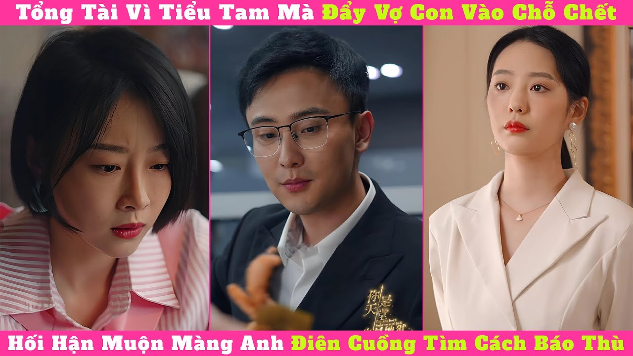 Tổng Tài Vì Tiểu Tam Mà Đẩy Vợ Con Vào Chỗ Chết, Hối Hận Muộn Màng Anh Điên Cuồng Tìm Cách Báo Thù