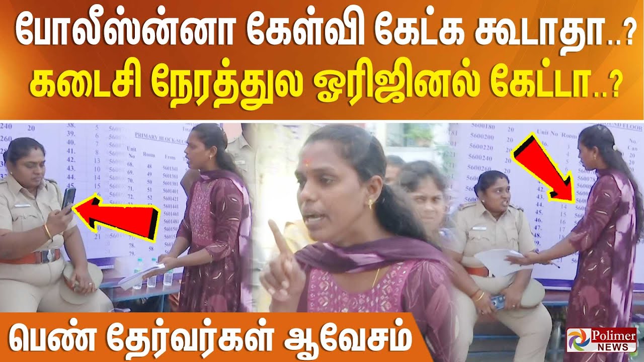 போலீஸ்ன்னா.. கேள்வி கேட்க கூடாதா? கடைசி நேரத்துல ஒரிஜினல் கேட்டா? பெண் தேர்வர்கள் ஆவேசம்..!