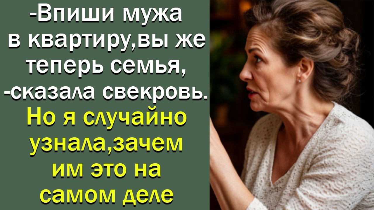 - Впиши мужа в квартиру, вы же теперь семья,-сказала свекровь. Но я случайно узнала, зачем им это