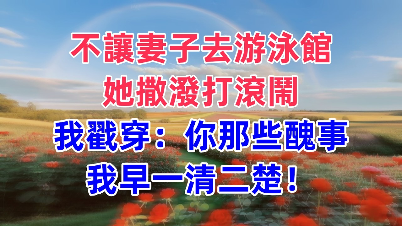 不讓妻子去游泳館，她撒潑打滾鬧，我戳穿：你那些醜事我早一清二楚！