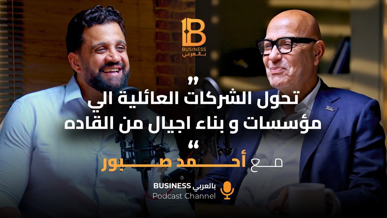 تحول الشركات العائلية إلى مؤسسات وبناء أجيال من القادة - م.أحمد صبور رئيس مجلس ادارة الأهلي صبور#136