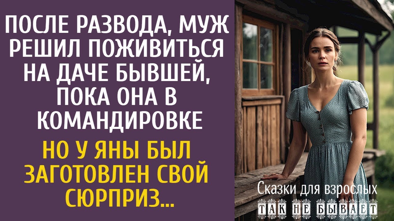 После развода, муж решил поживиться на даче бывшей, пока она в командировке… Но у Яны был сюрприз…