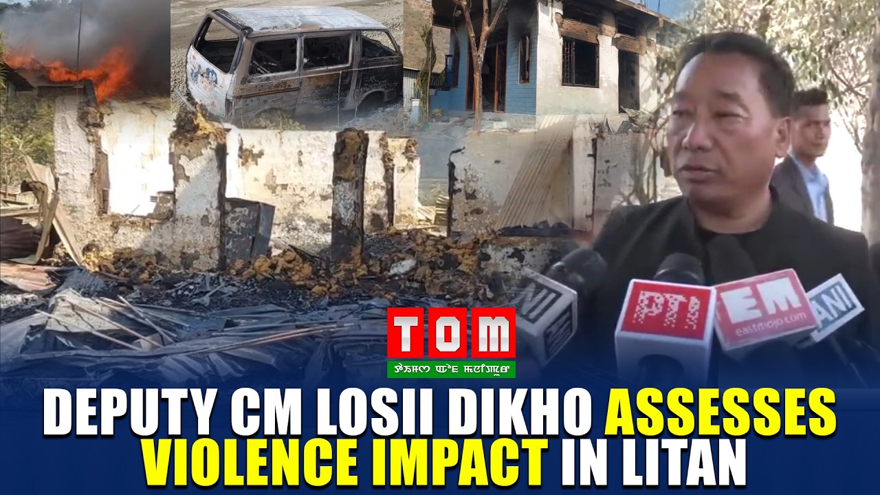 DEPUTY CM LOSII DIKHO ASSESSES VIOLENCE IMPACT IN LITAN