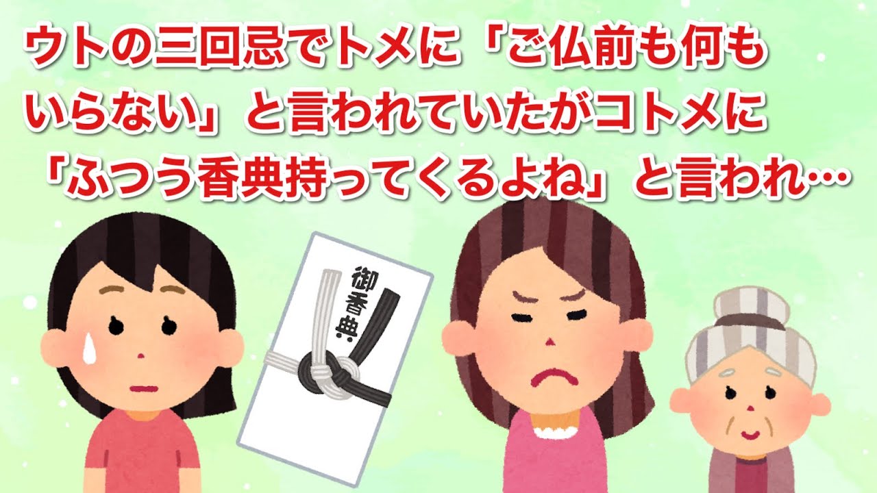 ウトの三回忌で、トメから「ご仏前も何もいらない」と言われていたが、コトメに「ふつう香典持ってくるよね～」と言われ…