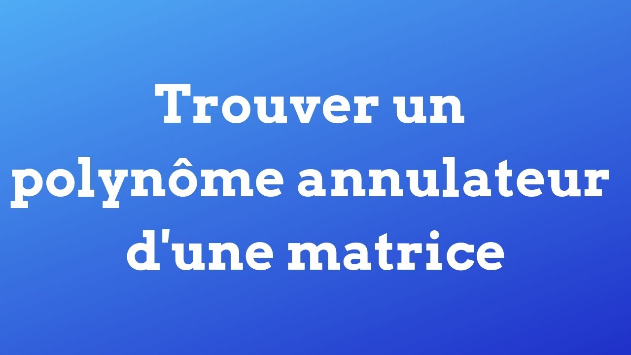 Trouver un polynôme annulateur d'une matrice