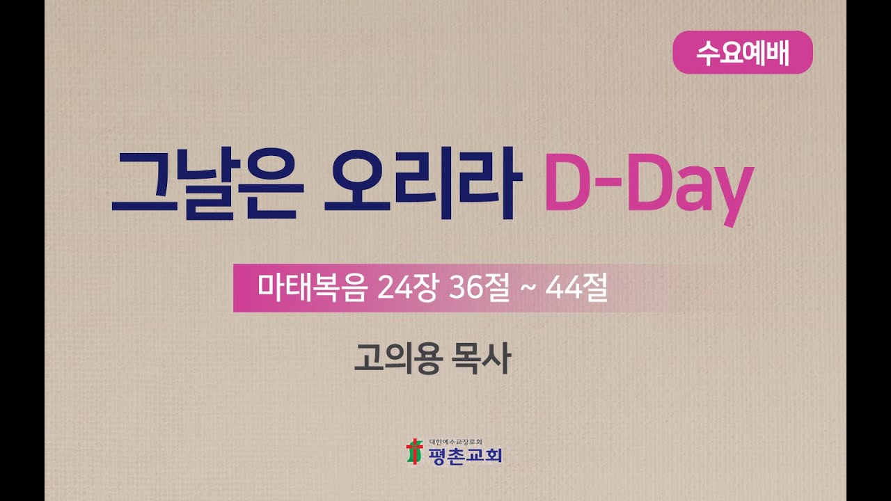 [수요 예배] | 그날은 오리라 D-Day ( 마태복음 24장 36절-44절 ) | 고의용 목사 | 2023. 11. 15.