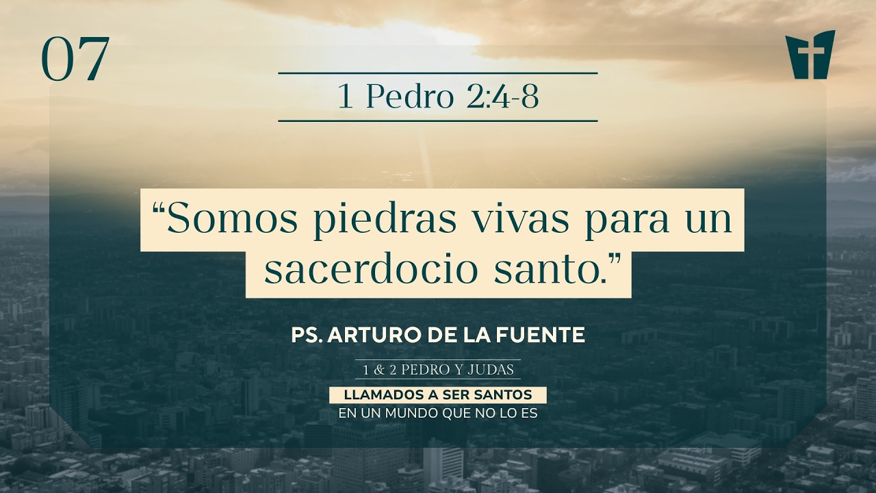 07 / Somos piedras vivas para un sacerdocio santo (Ps. Arturo De la Fuente)