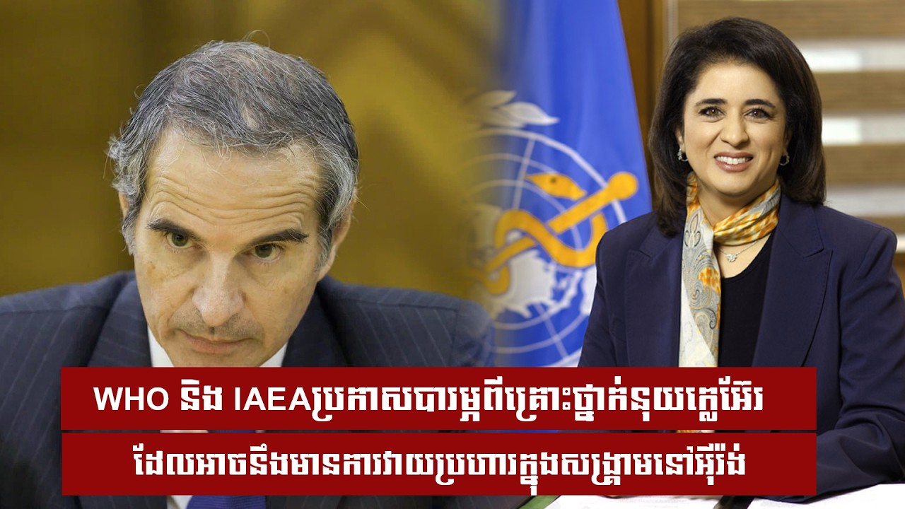 WHO និង IAEAប្រកាសបារម្ភពីគ្រោះថ្នាក់នុយក្លេអ៊ែរដែលអាចនឹងមានការវាយប្រហារក្នុងសង្រ្គាមនៅអុីរ៉ង់
