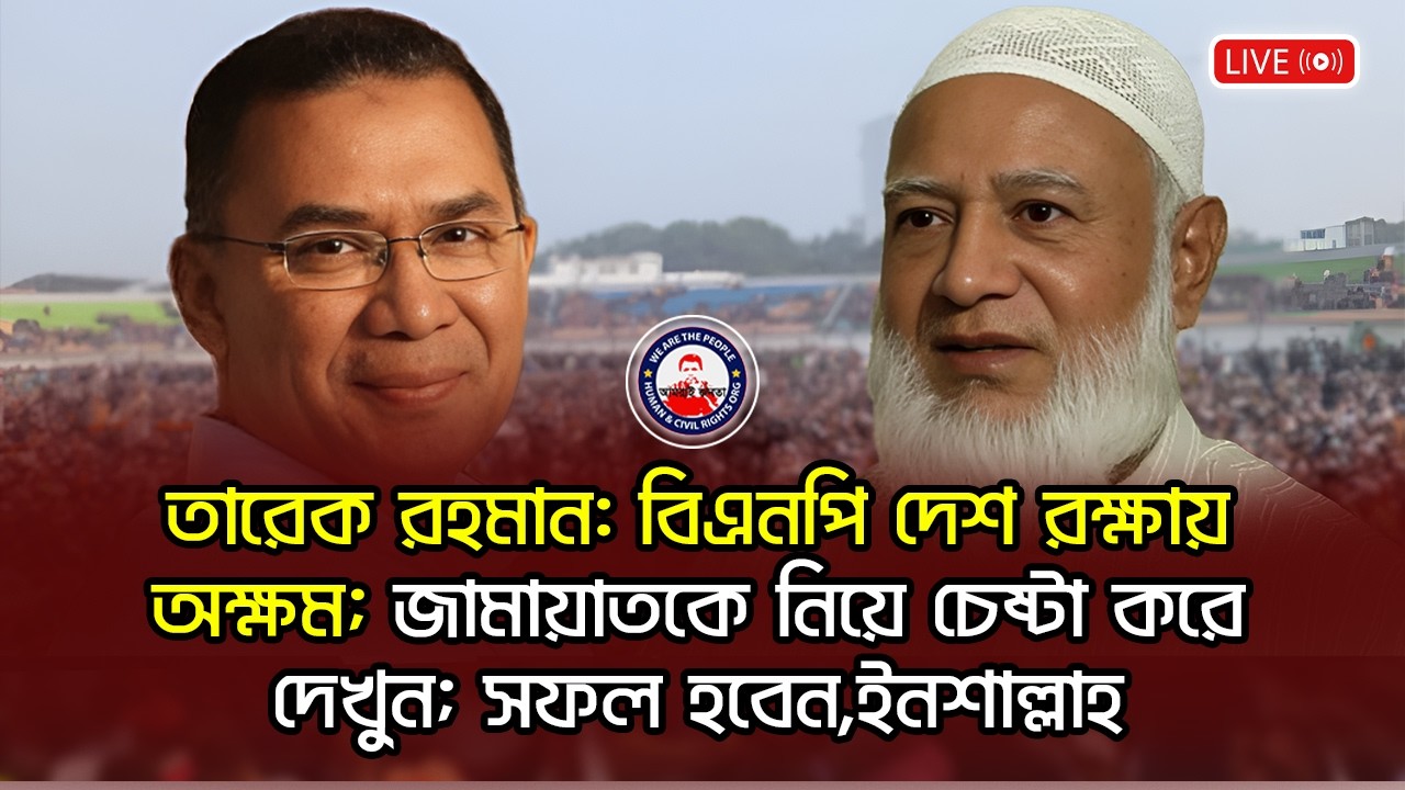তারেক রহমান: বিএনপি দেশ রক্ষায় অক্ষম; জামায়াতকে নিয়ে চেষ্টা করে দেখুন; সফল হবেন,ইনশাল্লাহ
