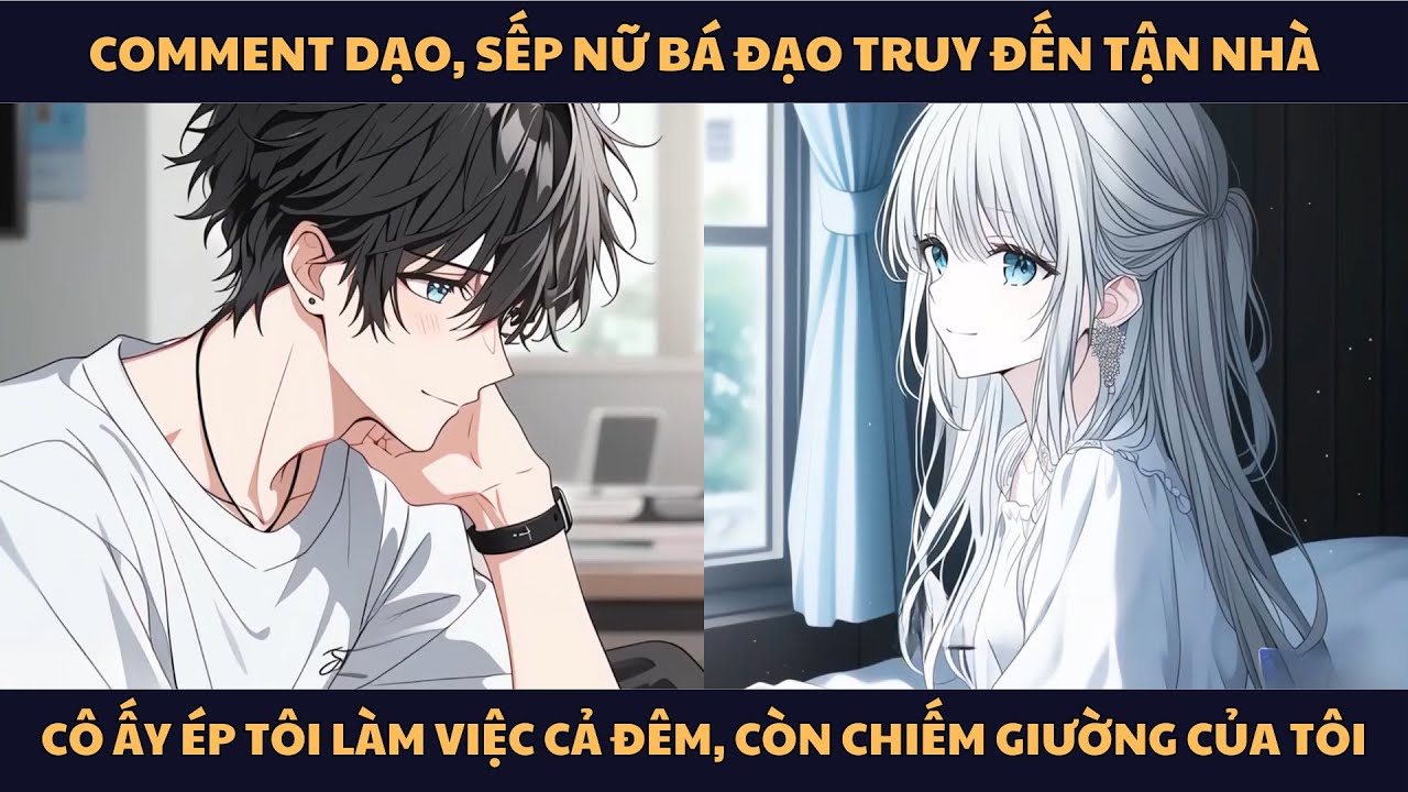 [FULL] COMMENT DẠO, SẾP NỮ BÁ ĐẠO TRUY ĐẾN TẬN NHÀ, CÔ ẤY ÉP TÔI LÀM VIỆC CẢ ĐÊM, CÒN CHIẾM GIƯỜNG