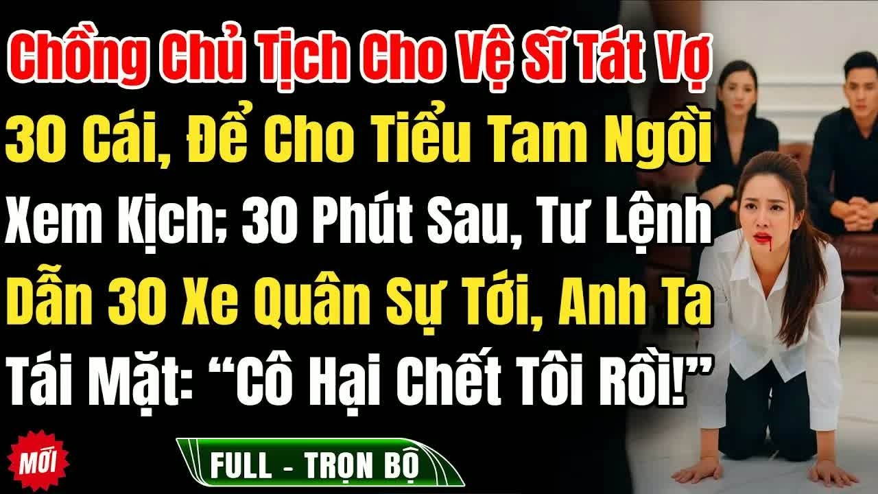 Chồng là chủ tịch còn đưa vệ sĩ tát vợ 30 cái để bảo vệ Tiểu Tam, nửa giờ sau đoàn xe quân sự đến k
