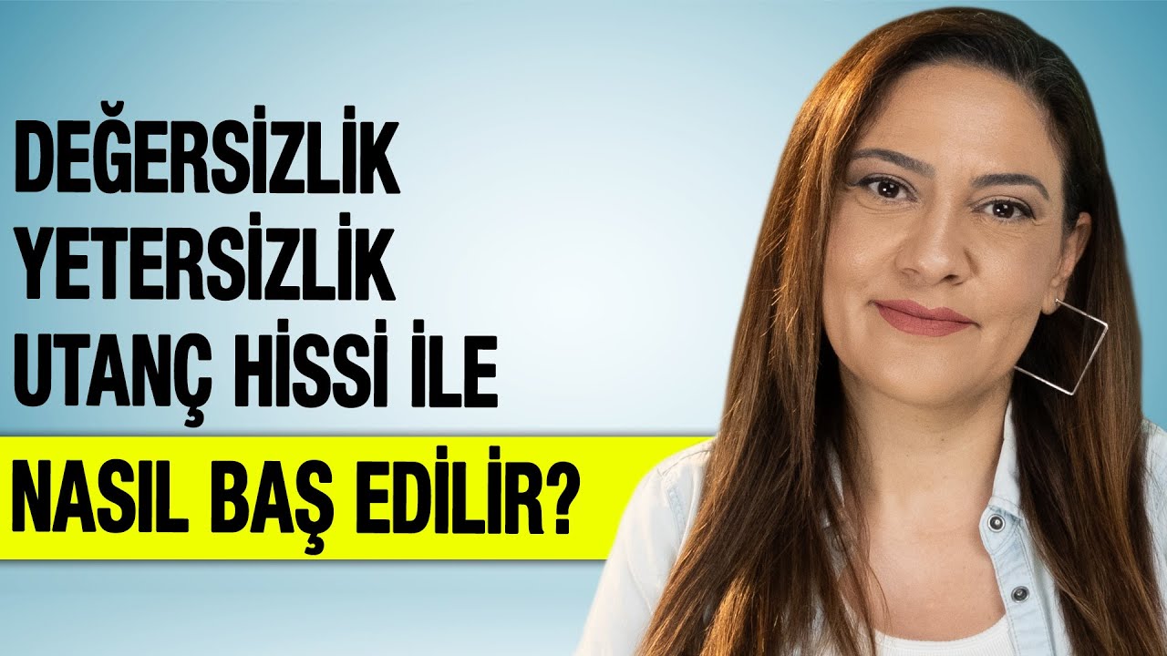 DEĞERSİZLİK YETERSİZLİK UTANÇ HİSSİ İLE NASIL BAŞ EDİLİR?