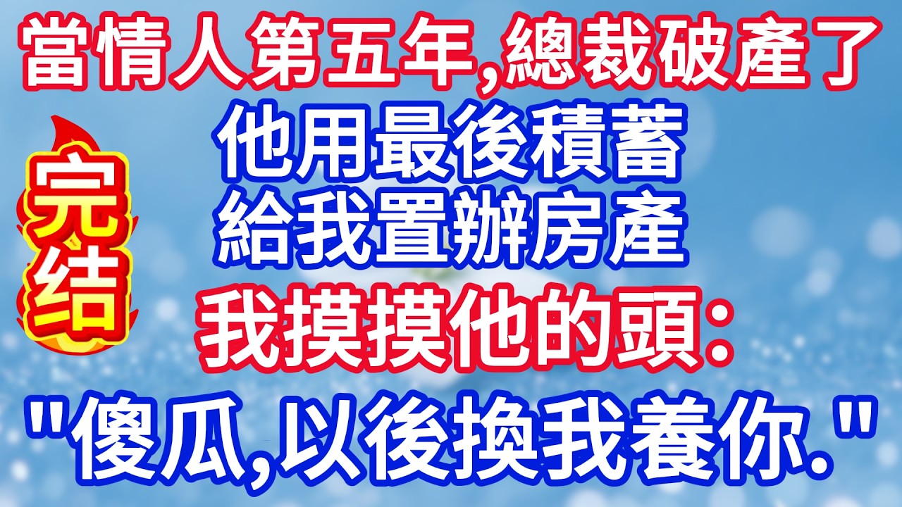 當情人金絲雀第五年,總裁破產了，他用最後積蓄給我置辦房產。我摸摸他的頭：“傻瓜，以後換我養你。！#完结文#情感故事#一口气看完