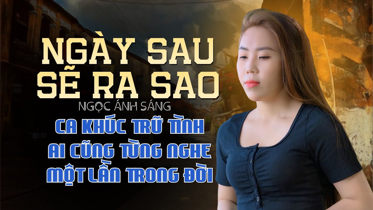 Ngày Sau Sẽ Ra Sao - Ngọc Ánh Sáng | Ca Khúc Trữ Tình Rất Khó Hát Ai Cũng Từng Nghe Qua Một Lần