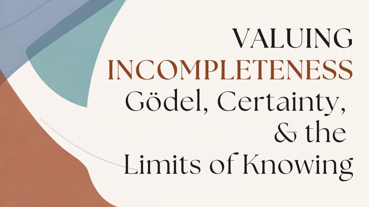 2026 0208 Curt Collier: Valuing Incompleteness: Gödel, Certainty & the Limits of Knowing
