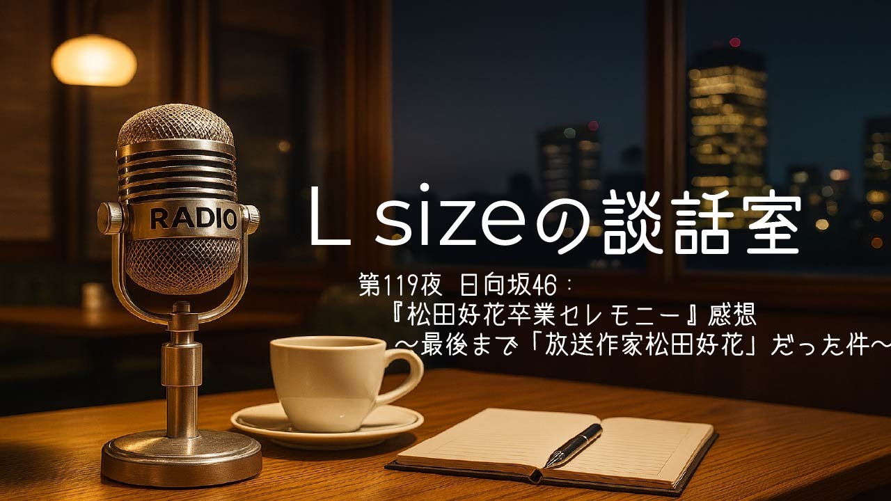 第119夜 日向坂46：『松田好花卒業セレモニー』感想～最後まで「放送作家松田好花」だった件～