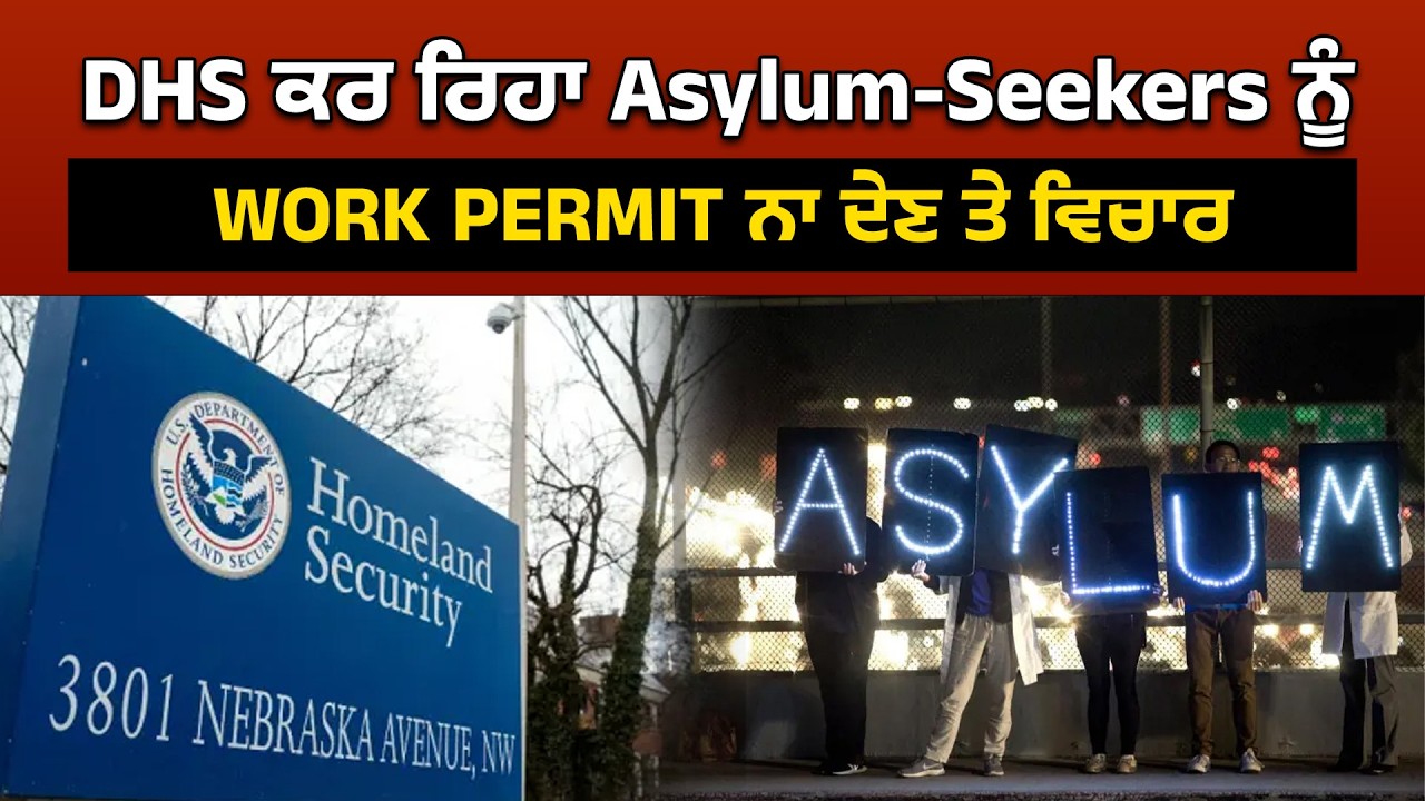 DHS ਕਰ ਰਿਹਾ Asylum-Seekers ਨੂੰ WORK PERMIT ਨਾ ਦੇਣ ਤੇ ਵਿਚਾਰ