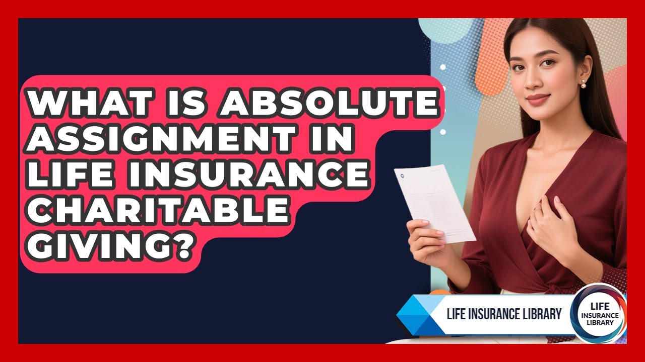 What Is Absolute Assignment In Life Insurance Charitable Giving? - Life Insurance Library