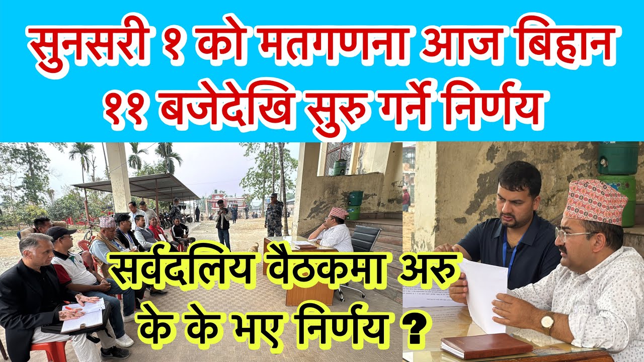सुनसरी १ को मतगणना बिहान ११ बजेदेखि हुने निर्णय, सर्वदलिय वैठकमा अरु के के भए निर्णय ?