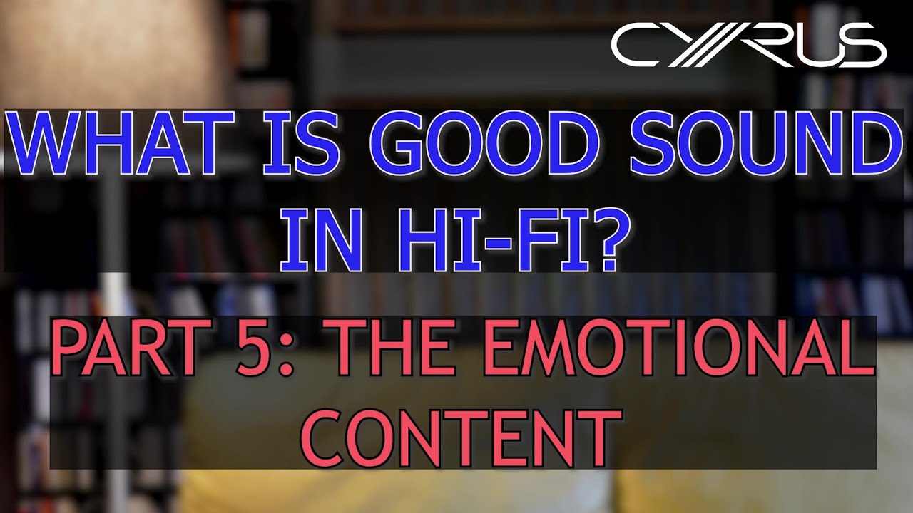 Cyrus Audio - What is Good Sound in Hi-Fi? Part 5: The Emotional Content