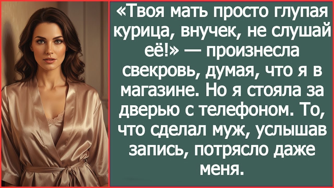 «Твоя мать просто глупая курица, внучек, не слушай её!» Произнесла свекровь, думая, что я в магазине