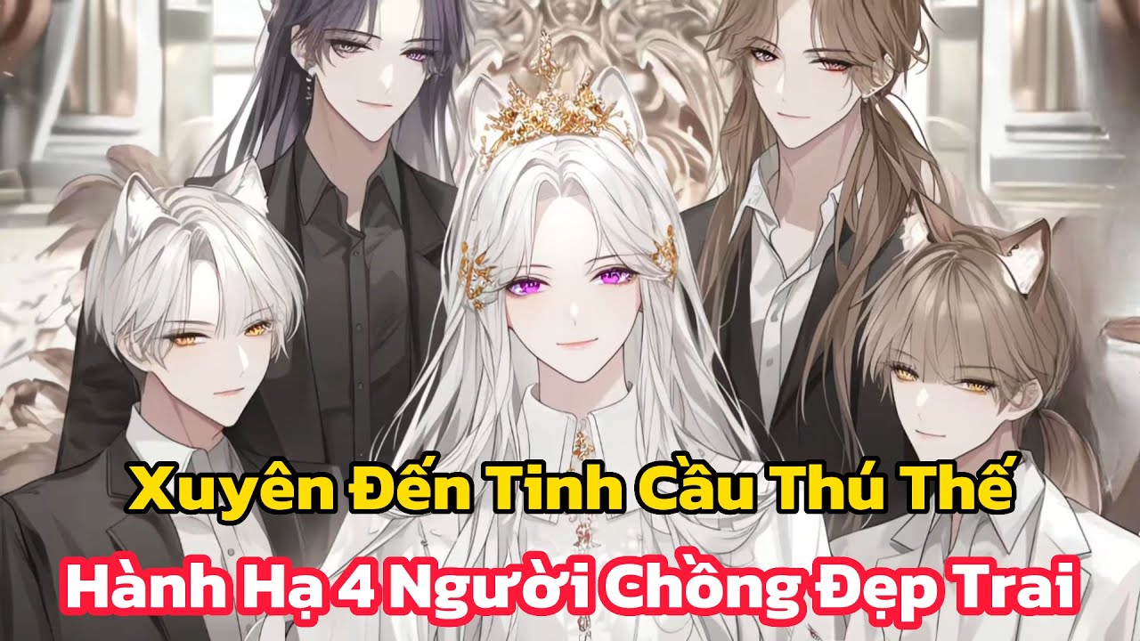 Xuyên Đến Tinh Cầu Thú Thế, Hành Hạ 4 Người Chồng Đẹp Trai