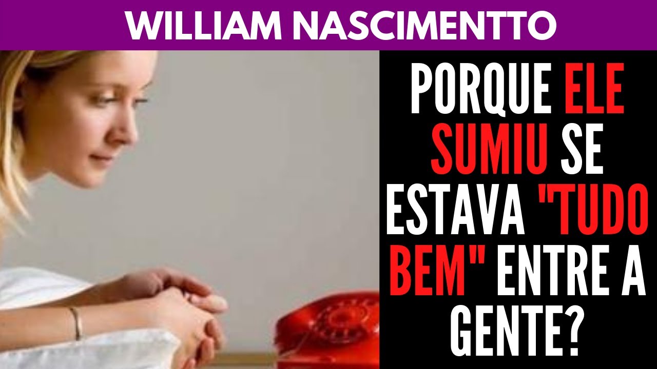 Porque Ele SUMIU se estava Tudo Bem entre a Gente? | William Nascimentto